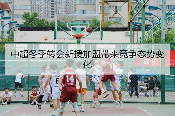 中超冬季转会新援加盟带来竞争态势变化